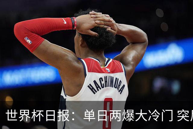 世界杯日报：单日两爆大冷门 突尼斯惨败后现换帅疑云