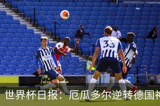 世界杯日报：厄瓜多尔逆转德国神奇出线 日本晋级将战巴西