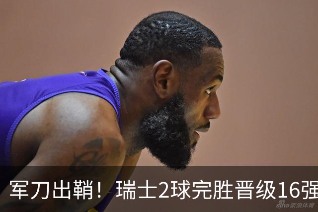 军刀出鞘！瑞士2球完胜晋级16强 时隔88年淘汰赛赢球
