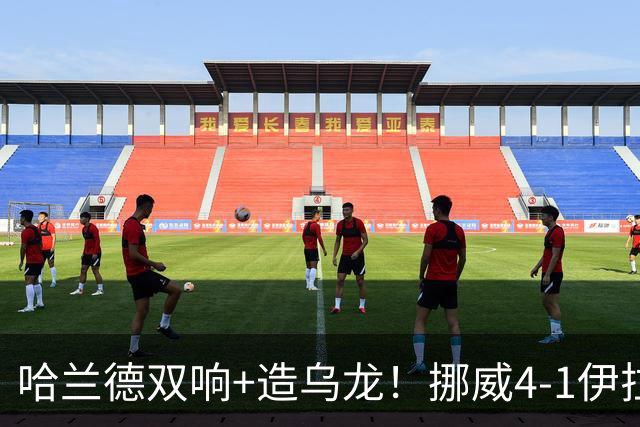 哈兰德双响+造乌龙！挪威4-1伊拉克取开门红 亚足联球队本届首败