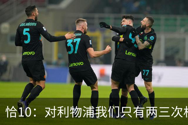 恰10：对利物浦我们只有两三次机会 米兰肯定挺他们
