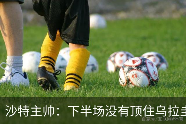 沙特主帅：下半场没有顶住乌拉圭的压力 上半场我们踢得很好
