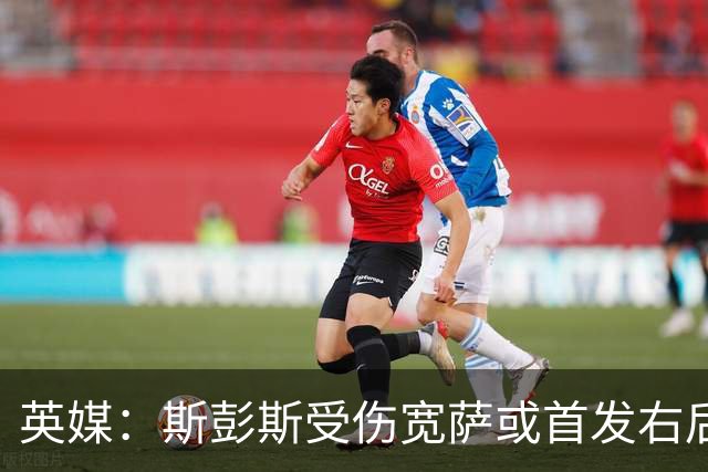 英媒：斯彭斯受伤宽萨或首发右后卫 萨卡戈登大概率先发