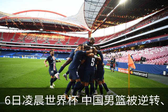 6日凌晨世界杯 中国男篮被逆转、第10名收官 31-45差距大 日本队惨败