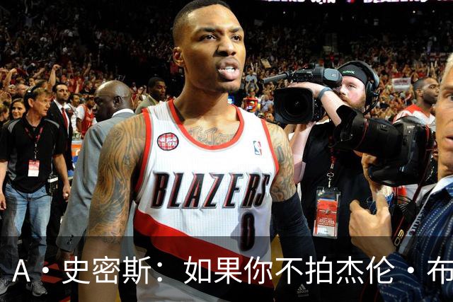 A·史密斯：如果你不拍杰伦·布朗马屁 他就觉得你在黑他